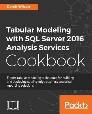 Tabular Modeling with SQL Server 2016 Analysis Services Cookbook by Wilson, Derek
