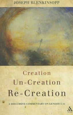 Creation, Un-Creation, Re-Creation: A Discursive Commentary on Genesis 1-11 by Blenkinsopp, Joseph