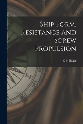 Ship Form, Resistance and Screw Propulsion by Baker, G. S.