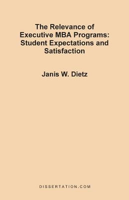 The Relevance of Executive MBA Programs: Student Expectations and Satisfaction by Dietz, Janis Weinstein