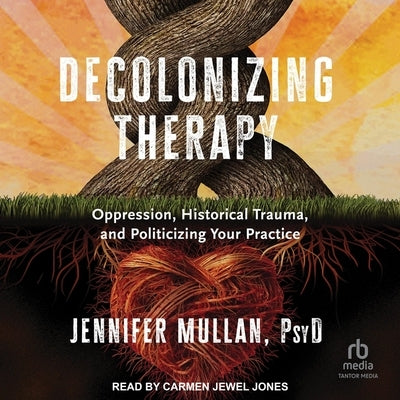 Decolonizing Therapy: Oppression, Historical Trauma, and Politicizing Your Practice by Mullan, Jennifer