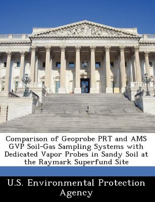 Comparison of Geoprobe Prt and Ams Gvp Soil-Gas Sampling Systems with Dedicated Vapor Probes in Sandy Soil at the Raymark Superfund Site by U S Environmental Protection Agency