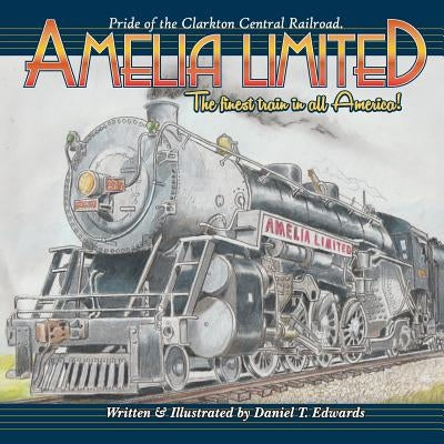 The Amelia Limited... Finest train in America: Pride of the Clarkton Central Railroad by Edwards, Daniel Taylor