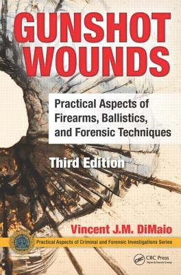 Gunshot Wounds: Practical Aspects of Firearms, Ballistics, and Forensic Techniques, Third Edition by Dimaio, Vincent J. M.