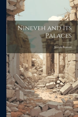 Nineveh and Its Palaces by Bonomi, Joseph