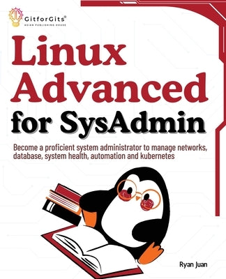 Linux Advanced for SysAdmin: Become a proficient system administrator to manage networks, database, system health, automation and kubernetes by Juan, Ryan