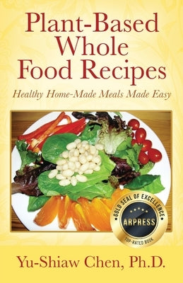 Plant-Based Whole Food Recipes Healthy Homemade Meals Made Easy by Chen, Ph. D. Yu-Shiaw