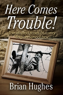 Here Comes Trouble: The life and times of a very English schoolboy 1936-1954 by Hughes, Brian