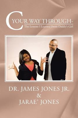 C Your Way Through-: The Lessons I Learned from Daddy's Girl by Jones, James E.