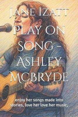 Play on Song - Ashley McBryde: enjoy her songs made into stories, love her love her music, by Izatt, Jane