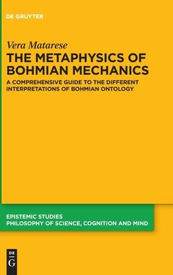 The Metaphysics of Bohmian Mechanics: A Comprehensive Guide to the Different Interpretations of Bohmian Ontology by Matarese, Vera