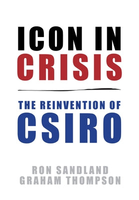 Icon in Crisis: The Reinvention of CSIRO by Sandland, Ron