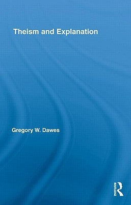 Theism and Explanation by Dawes, Gregory W.