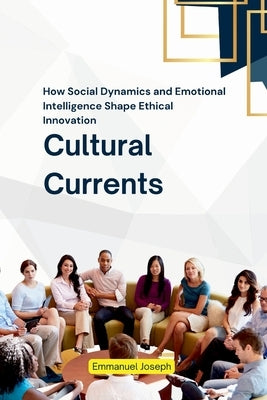 Cultural Currents, How Social Dynamics and Emotional Intelligence Shape Ethical Innovation by Joseph, Emmanuel