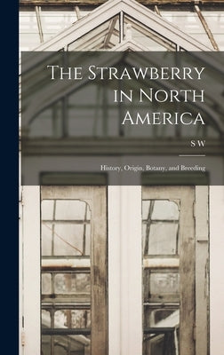 The Strawberry in North America; History, Origin, Botany, and Breeding by Fletcher, S. W. B. 1875