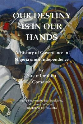 Our Destiny Is in Our Hands: A History of Governance in Nigeria Since Independence by Kavanagh, Robert Mshengu
