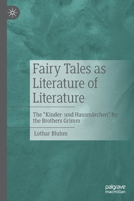 Fairy Tales as Literature of Literature: The Kinder- und Hausmärchen by the Brothers Grimm by Bluhm, Lothar