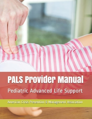 PALS Provider Manual: Pediatric Advanced Life Support by Prevention &. Management Association, Am