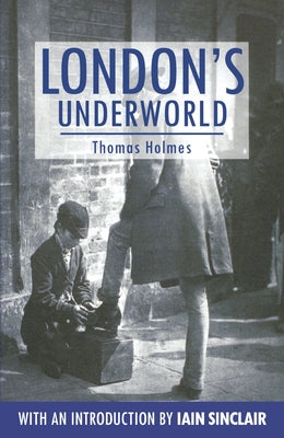 London's Underworld by Holmes, Thomas