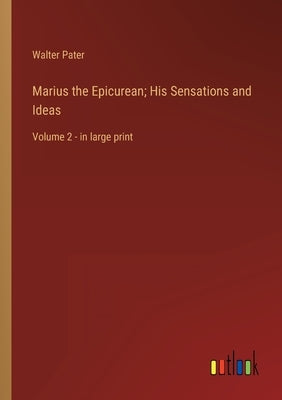 Marius the Epicurean; His Sensations and Ideas: Volume 2 - in large print by Pater, Walter