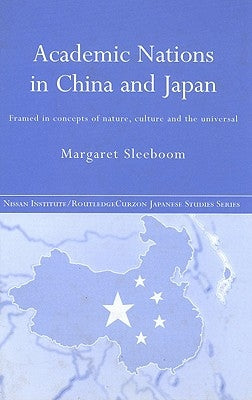 Academic Nations in China and Japan: Framed by Concepts of Nature, Culture and the Universal by Sleeboom, Margaret