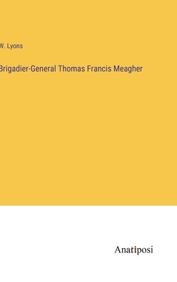 Brigadier-General Thomas Francis Meagher by Lyons, W.