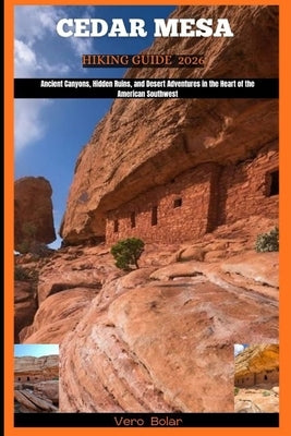 Cedar Mesa Hiking Guide 2026: Ancient Canyons, Hidden Ruins, and Desert Adventures in the Heart of the American Southwest by Bolar, Vero