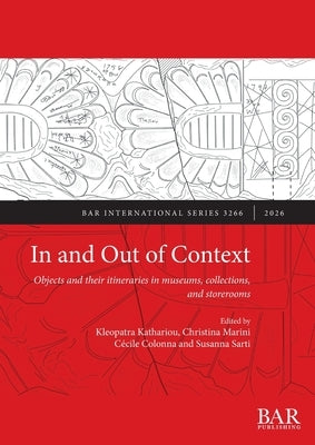 In and Out of Context: Objects and their itineraries in museums, collections, and storerooms by Kathariou, Kleopatra