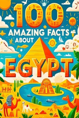 100 Amazing Facts About Egypt: Mind-Blowing Fun Facts About Egypt, Interesting Facts About Egypt for Smart Kids, Everything Young Children's Should t by B. Scott, James