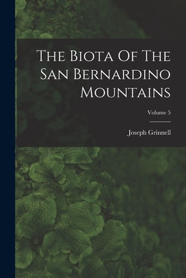 The Biota Of The San Bernardino Mountains; Volume 5 by Grinnell, Joseph