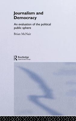 Journalism and Democracy: An Evaluation of the Political Public Sphere by McNair, Brian
