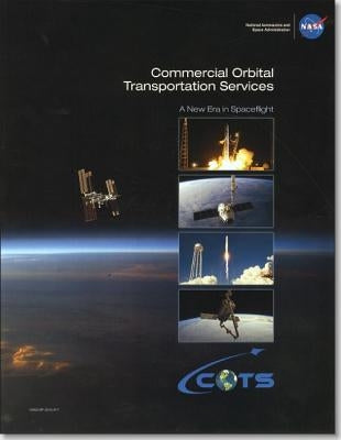 Commercial Orbital Transportation Services: A New Era in Spceflight by National Aeronautics and Space Administr