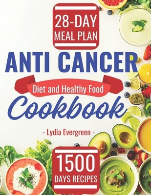 Anti Cancer Diet and Healthy Food Cookbook: 1500 Days Easy Beginner Delicious Anticancer Recipes with Complete List and a 28-Day Meal Plan to Starve, by Evergreen, Lydia