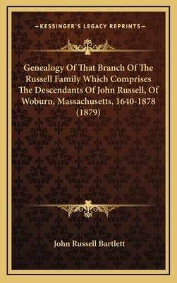 Genealogy Of That Branch Of The Russell Family Which Comprises The Descendants Of John Russell, Of Woburn, Massachusetts, 1640-1878 (1879) by Bartlett, John Russell
