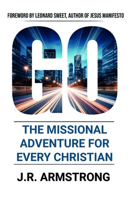 Go: The Missional Adventure of Every Christian by Armstrong, James