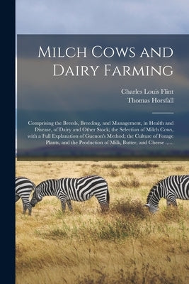Milch Cows and Dairy Farming; Comprising the Breeds, Breeding, and Management, in Health and Disease, of Dairy and Other Stock; the Selection of Milch by Flint, Charles Louis 1824-1889
