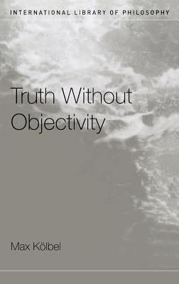 Truth Without Objectivity by Kölbel, Max