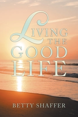 Living the Good Life by Shaffer, Betty