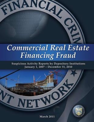 Commercial Real Estate Financing Fraud: Suspicious Activity Reports by Depository Institutions January 1, 2007-December 31,2010 by Financial Crimes Enforcement Office