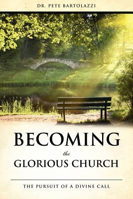 Becoming the Glorious Church by Bartolazzi, Pete