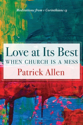 Love at Its Best When Church Is a Mess: Meditations from 1 Corinthians 13 by Allen, Patrick