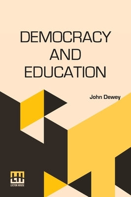 Democracy And Education: An Introduction To The Philosophy Of Education by Dewey, John