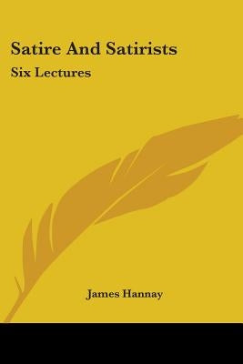 Satire And Satirists: Six Lectures by Hannay, James