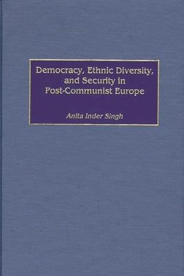 Democracy, Ethnic Diversity, and Security in Post-Communist Europe by Inder Singh, Anita