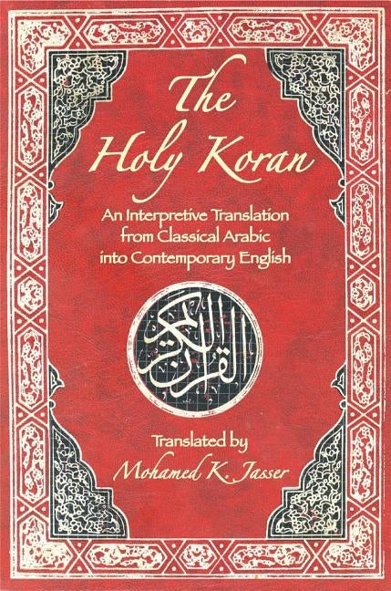 The Holy Koran: An Interpretive Translation from Classical Arabic Into Contemporary English by Jasser, Mohamed K.