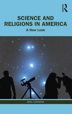 Science and Religions in America: A New Look by Cootsona, Greg