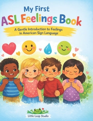 My First ASL Feelings Book: A Gentle Introduction to Feelings in American Sign Language by Studio, Little Leap