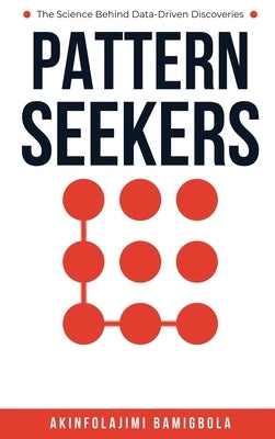 Pattern Seekers: The Science Behind Data-Driven Discoveries by Bamigbola, Akinfolajimi