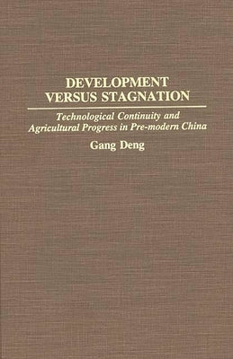 Development Versus Stagnation: Technological Continuity and Agricultural Progress in Pre-Modern China by Deng, Gang