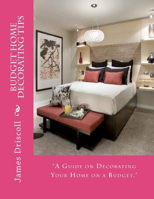 Budget Home Decorating Tips: A Guide on Decorating Your Home on a Budget by Driscoll, James B.
